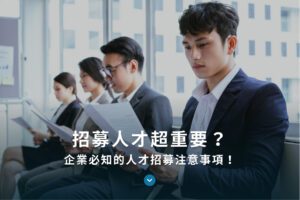 招募人才超重要？企業必知的人才招募注意事項！